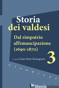 STORIA DEI VALDESI. VOL. 3: DAL RIMPATRIO ALL'EMANCIPAZIONE (1690-1870) - ROMAGNANI G. P. (CUR.)