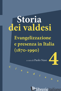 STORIA DEI VALDESI. VOL. 4: EVANGELIZZAZIONE E PRESENZA IN ITALIA (1870-1990) - NASO P. (CUR.)
