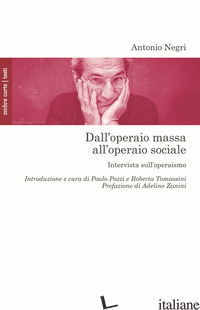 DALL'OPERAIO MASSA ALL'OPERAIO SOCIALE. INTERVISTA SULL'OPERAISMO - NEGRI ANTONIO; POZZI P. (CUR.); TOMASSINI R. (CUR.)