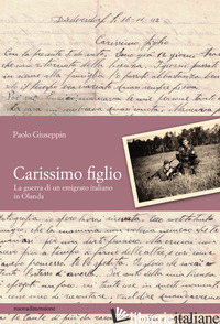 CARISSIMO FIGLIO. LA GUERRA DI UN EMIGRATO ITALIANO IN OLANDA - GIUSEPPIN PAOLO