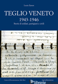 TEGLIO VENETO 1943-1946. STORIE DI SOLDATI, PARTIGIANI E CIVILI - ZANON LUCIO