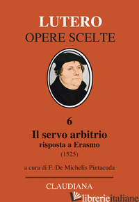 SERVO ARBITRIO (1525). RISPOSTA A ERASMO. NUOVA EDIZ. (IL) - LUTERO MARTIN; DE MICHELIS F. (CUR.)