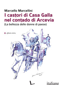 CASTORI DI CASA GALLA NEL CONTADO DI ARCEVIA (LA BELLEZZA DELLE DONNE DI PAESE)  - MARCELLINI MARCELLO
