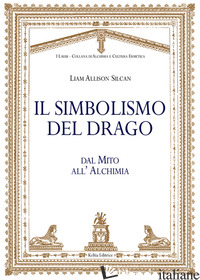 SIMBOLISMO DEL DRAGO. DAL MITO ALL'ALCHIMIA (IL) - SILCAN LIAM ALLISON
