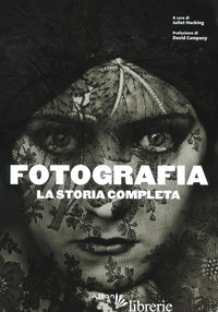 FOTOGRAFIA. LA STORIA COMPLETA. NUOVA EDIZ. - HACKING J. (CUR.)