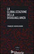 GLOBALIZZAZIONE DELLA DISUGUAGLIANZA (LA) - BOURGUIGNON FRANCOIS