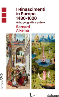 RINASCIMENTI IN EUROPA 1480-1620. ARTE, GEOGRAFIA E POTERE (I) - AIKEMA BERNARD