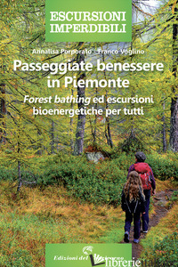 PASSEGGIATE BENESSERE IN PIEMONTE. «FOREST BATHING» ED ESCURSIONI BIOENERGETICHE - PORPORATO ANNALISA; VOGLINO FRANCO