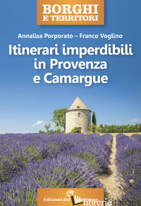 ITINERARI IMPERDIBILI IN PROVENZA E CAMARGUE - PORPORATO ANNALISA; VOGLINO FRANCO