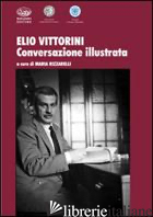 ELIO VITTORINI. CONVERSAZIONE ILLUSTRATA - RIZZARELLI M. (CUR.)