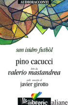 SAN ISIDRO FUTBOL LETTO DA VALERIO MASTANDREA. AUDIOLIBRO. CD AUDIO - CACUCCI PINO