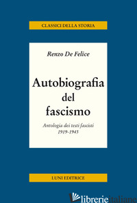 AUTOBIOGRAFIA DEL FASCISMO. ANTOLOGIA DEI TESTI FASCISTI 1919-1945 - DE FELICE RENZO