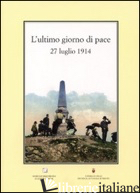 ULTIMO GIORNO DI PACE (27 LUGLIO 1914) (L') - ANTONELLI Q. (CUR.); BARTOLINI F. (CUR.); SALTORI M. (CUR.)
