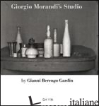 GIORGIO MORANDI'S STUDIO. EDIZ. ITALIANA E INGLESE - BERENGO GARDIN GIANNI