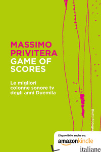 GAME OF SCORES. LE MIGLIORI COLONNE SONORE TV DEGLI ANNI DUEMILA - PRIVITERA MASSIMO