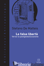 FALSE LIBERTA'. VERSO LA POSTGLOBALIZZAZIONE (LE) - DE MATTEIS STEFANO