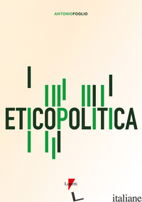 ETICOPOLITICA. LA GESTIONE ETICA DELLA POLITICA - FOGLIO ANTONIO