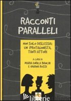 RACCONTI PARALLELI. NON SOLO DISLESSIA: UN PROTAGONISTA, TANTI ATTORI - BIANCHI M. E. (CUR.); ROSSI V. (CUR.)