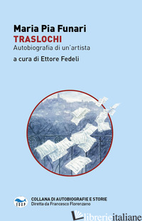 TRASLOCHI. AUTOBIOGRAFIA DI UN'ARTISTA - FUNARI MARIA PIA; FEDELI E. (CUR.)