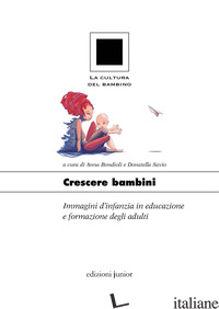CRESCERE BAMBINI. IMMAGINI D'INFANZIA IN EDUCAZIONE E FORMAZIONE DEGLI ADULTI - BONDIOLI A. (CUR.); SAVIO D. (CUR.)