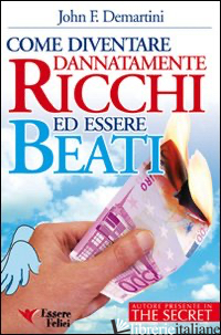 COME DIVENTARE DANNATAMENTE RICCHI ED ESSERE BEATI - DEMARTINI JOHN F.