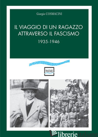 VIAGGIO DI UN RAGAZZO ATTRAVERSO IL FASCISMO. 1935-1946 (IL) - COSMACINI GIORGIO