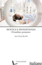 BIOETICA E NEONATOLOGIA. IL BAMBINO PREMATURO - BORRELLI ANNA PAOLA