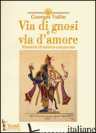 VIA DI GNOSI E VIA D'AMORE. ELEMENTI DI MISTICA COMPARATA - VALLIN GEORGES; VIOLA L. M. A. (CUR.)