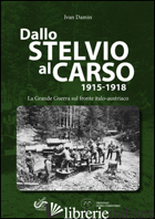 DALLO STELVIO AL CARSO 1915-1918. LA GRANDE GUERRA SUL FRONTE ITALO-AUSTRIACO - DAMIN IVAN
