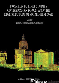 FROM PEN TO PIXEL STUDIES OF THE ROMAN FORUM AND DIGITAL FUTURE OF WORLD HERITAG - FORTINI P. (CUR.); KRUSCHE K. (CUR.)