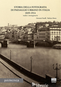 STORIA DELLA FOTOGRAFIA DI PAESAGGIO URBANO IN ITALIA 1839-1914 - FANELLI GIOVANNI; MAZZA BARBARA