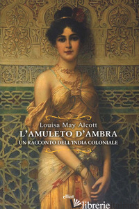 AMULETO D'AMBRA. UN RACCONTO DELL'INDIA COLONIALE (L') - ALCOTT LOUISA MAY; DANIELE D. (CUR.)