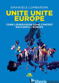 UNITE, UNITE EUROPE. COME L'EUROVISION SONG CONTEST RACCONTA L'EUROPA - LOMBARDINI EMANUELE