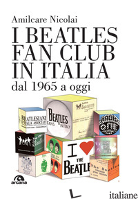 BEATLES FAN CLUB IN ITALIA DAL 1965 A OGGI (I) - NICOLAI AMILCARE