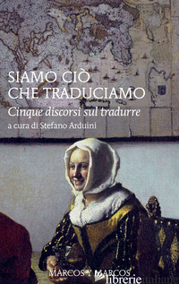 SIAMO CIO' CHE TRADUCIAMO. CINQUE DISCORSI SUL TRADURRE - ARDUINI S. (CUR.)