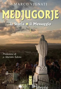 MEDJUGORJE. LA STORIA IL MESSAGGIO. VOL. 1: 1981-1994 - VIGNATI MARCO
