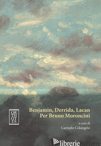 BENJAMIN, DERRIDA, LACAN. PER BRUNO MORONCINI - COLANGELO C. (CUR.)