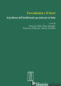 ACCADEMIA E IL FUORI. IL PROBLEMA DELL'INTELLETTUALE SPECIALIZZATO IN ITALIA (L' - MELE V. (CUR.); MENGALI F. (CUR.); PADOVANI F. (CUR.); TORTOLINI A. (CUR.)