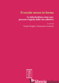 SOCIALE MESSO IN FORMA. LE INFRASTRUTTURE COME COSE, PROCESSI E LOGICHE DELLA VI - BORGHI V. (CUR.); LEONARDI E. (CUR.)