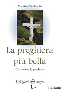 PREGHIERA PIU' BELLA. GUARIRE CON LA PREGHIERA (LA) - DE SANCTIS MAURIZIO