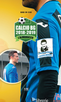 CALCIO BG 2018-2019. L'ALMANACCO - DI CIO GIGI