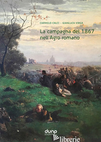CAMPAGNA DEL 1867 NELL'AGRO ROMANO (LA) - CALCI CARMELO; VIRGA GIANLUCA