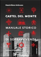 CASTEL DEL MONTE. MANUALE STORICO DI SOPRAVVIVENZA - AMBRUOSO MASSIMILIANO