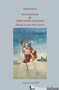 INVENZIONE DI CRISTOFORO COLOMBO. DIALOGHI SUL MITO DELLA SCOPERTA (L') - MORRA ANDREA