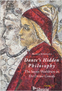DANTE'S HIDDEN PHILOSOPHY. THE SECRET WORLDVIEW IN THE DIVINE COMEDY - SORESINA MARIA