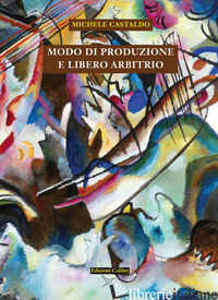 MODO DI PRODUZIONE E LIBERO ARBITRIO - CASTALDO MICHELE; GALLUPPI A. (CUR.)