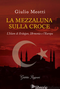 MEZZALUNA SULLA CROCE. L'ISLAM DI ERDOGAN, L'ARMENIA E L'EUROPA (LA) - MEOTTI GIULIO