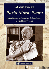 PARLA MARK TWAIN. INTERVISTE SCELTE AL CREATORE DI TOM SAWYER E HUCKLEBERRY FINN - TWAIN MARK; SETAIOLI A. (CUR.)