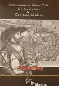 AVVENTURE DEL CAPITANO MADERA. 1525 L'ASSEDIO DI PAVIA (LE) - TRIDARI MASSIMO