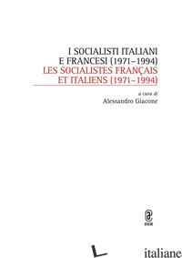 SOCIALISTI ITALIANI E FRANCESI (1971-1994)-LES SOCIALISTES FRANCAIS ET ITALIENS  - GIACONE A. (CUR.)
